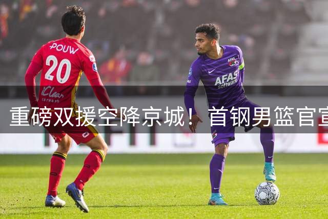重磅双援空降京城！首钢男篮官宣签下布朗与桑普森